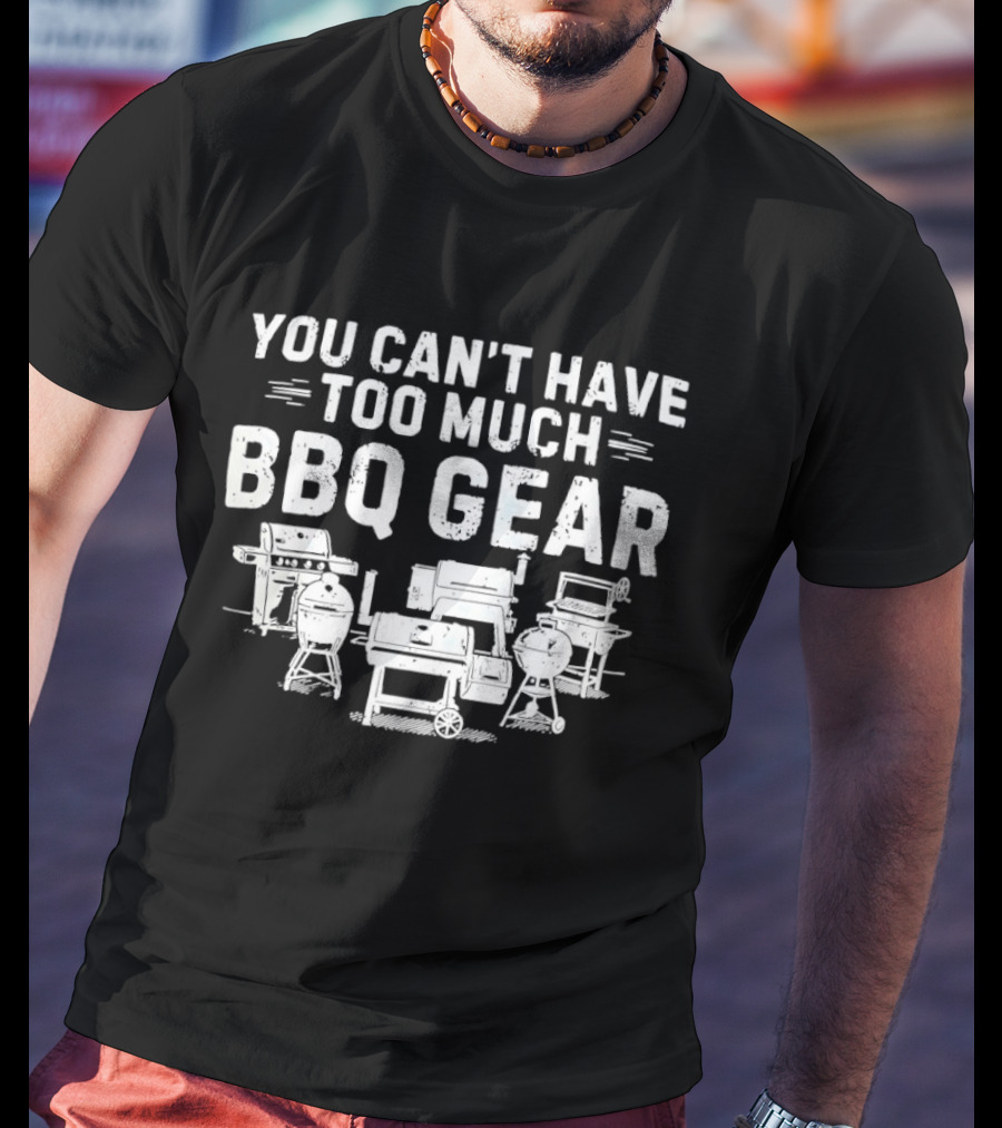 You Can't Have Too Much BBQ Gear Grills And Smokers Collection T-Shirt