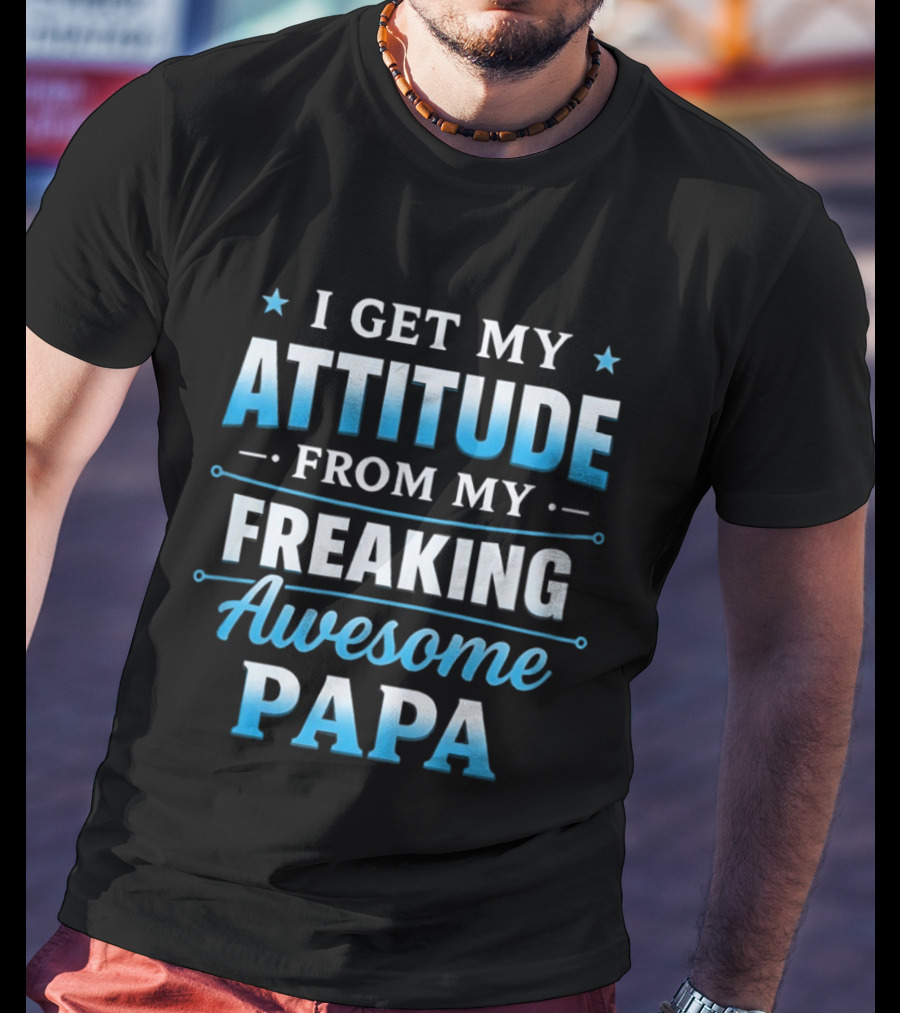 I Get My Attitude From My Freaking Awesome Papa T-Shirt