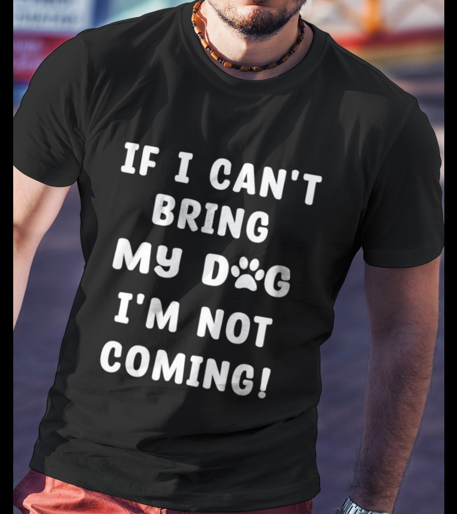 If I Can't Bring My Dog I'm Not Coming Paw Print Message T-Shirt