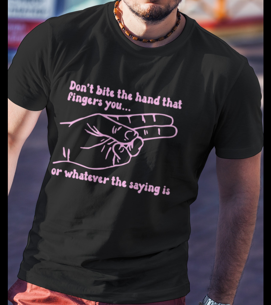 Don't Bite The Hand That Fingers You Or Whatever The Saying Is Hand Gesture T-Shirt