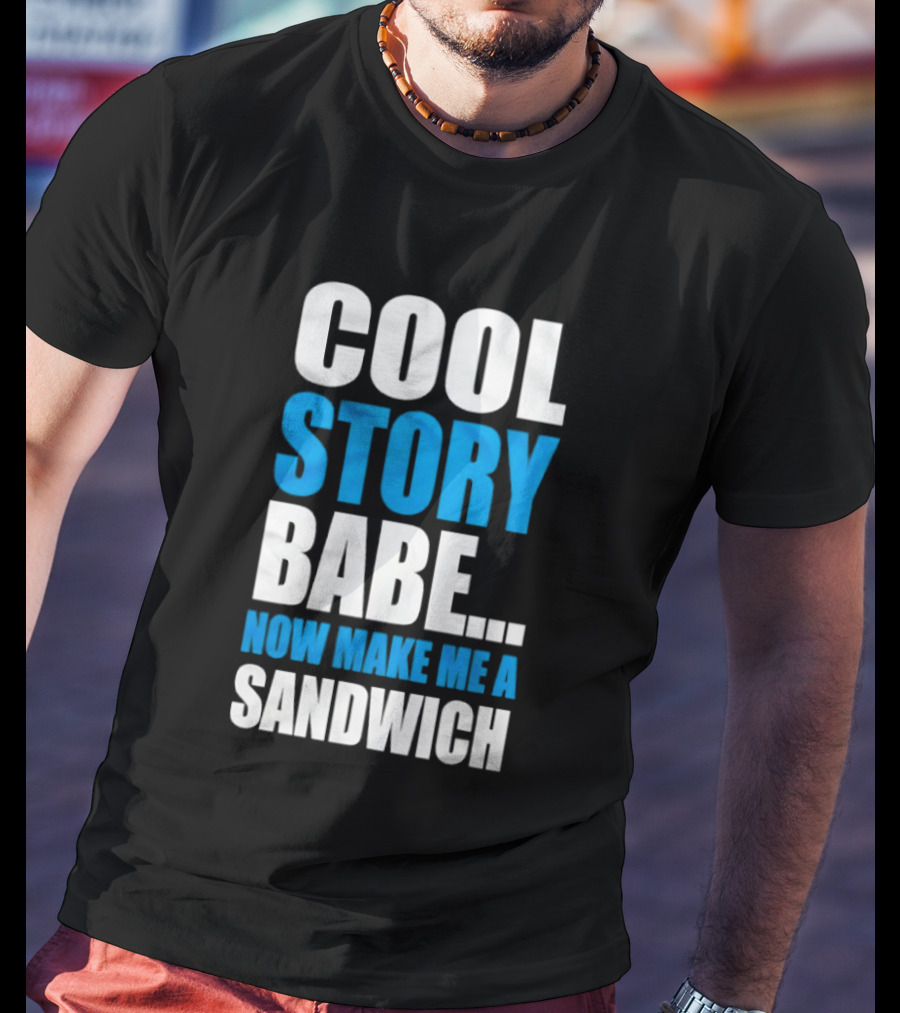Cool Story Babe Now Make Me A Sandwich T-Shirt