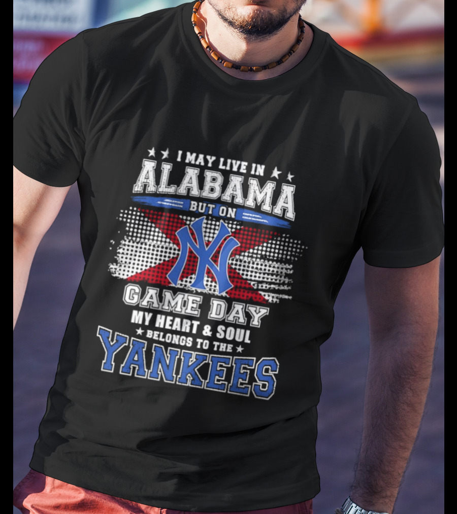 I May Live In Alabama But On Game Day My Heart And Soul Belongs To The Yankees T-Shirt