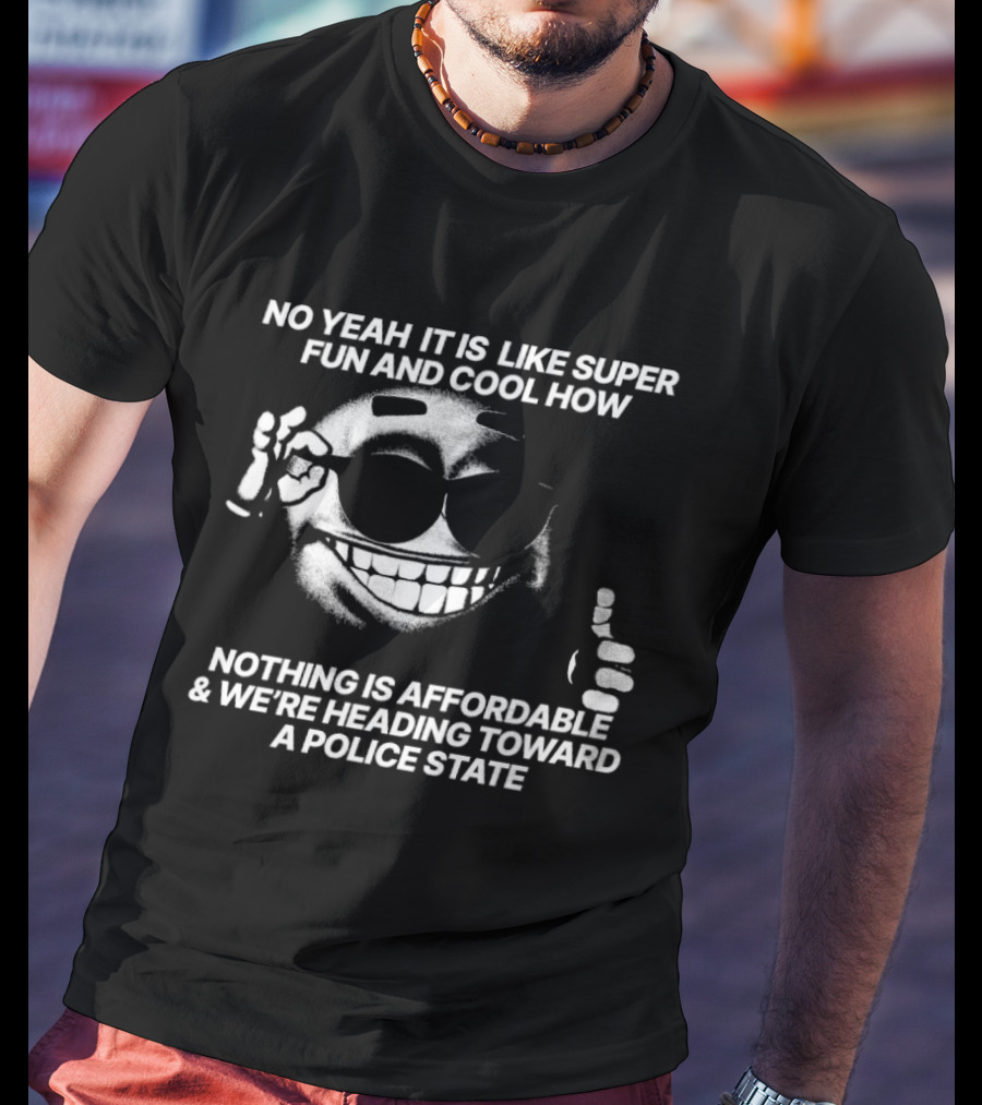 No Yeah It Is Like Super Fun And Cool How Nothing Is Affordable And We're Heading Toward A Police State Smiley Thumbs Up T-Shirt