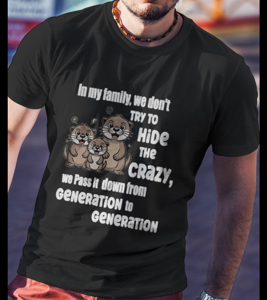 Otters In My Family We Don't Try To Hide The Crazy Pass It Down From Generation To Generation T-Shirt