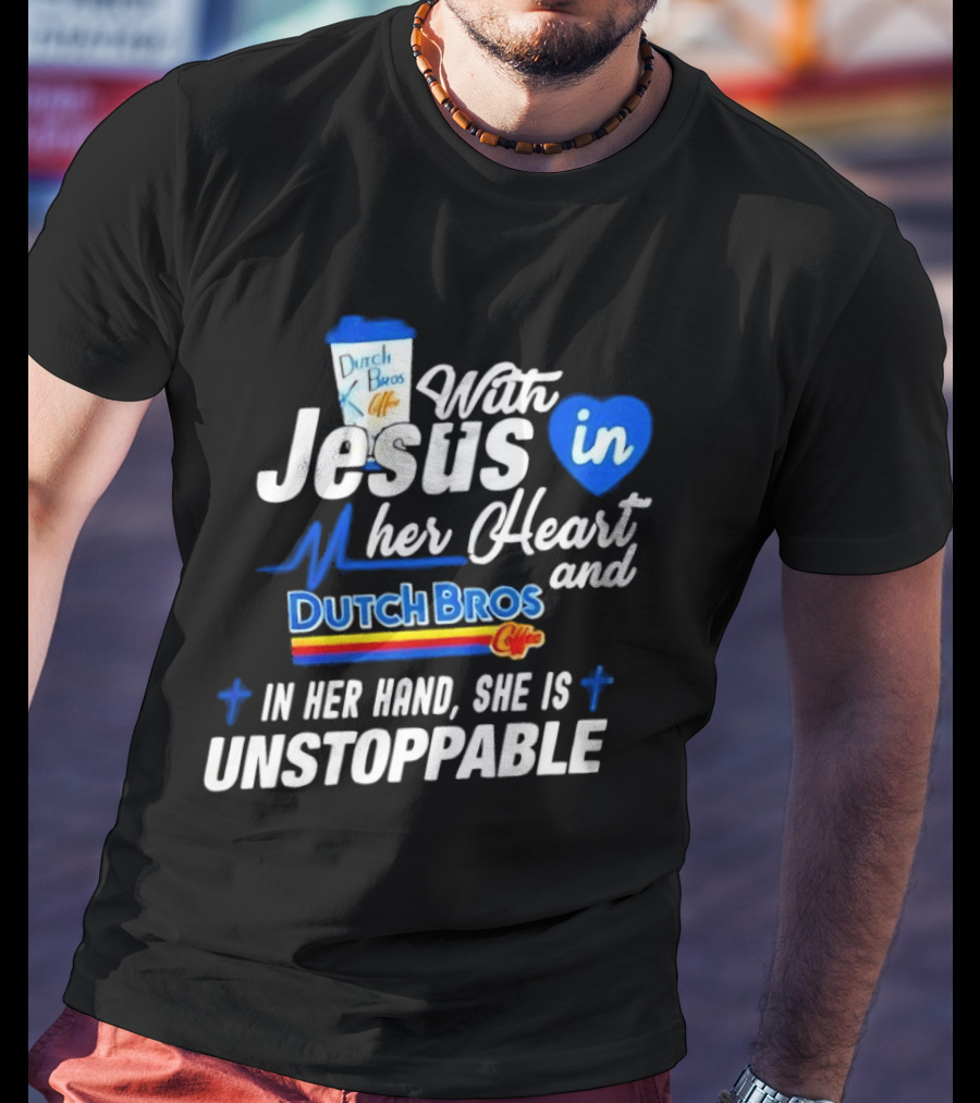 With Jesus In Her Heart And Dutch Bros Coffee In Her Hand She Is Unstoppable T-Shirt
