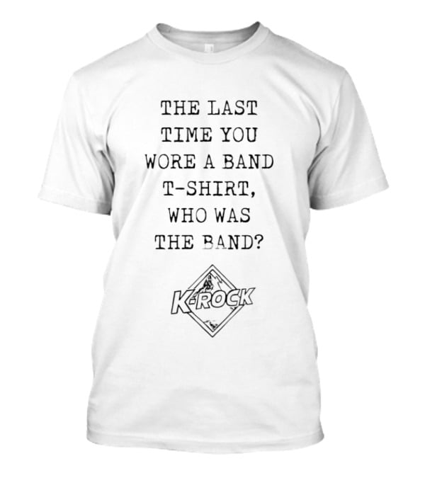 The Last Time You Wore A Band Who Was The Band K Rock T-Shirt