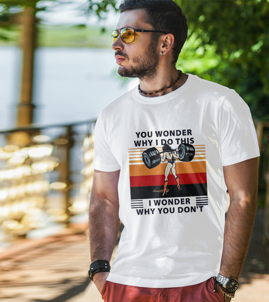 Wonder Woman You Wonder Why I Do This I Wonder Why You Don't Retro Lifting Strength T-Shirt