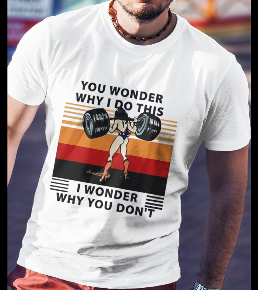 Wonder Woman You Wonder Why I Do This I Wonder Why You Don't Retro Lifting Strength T-Shirt
