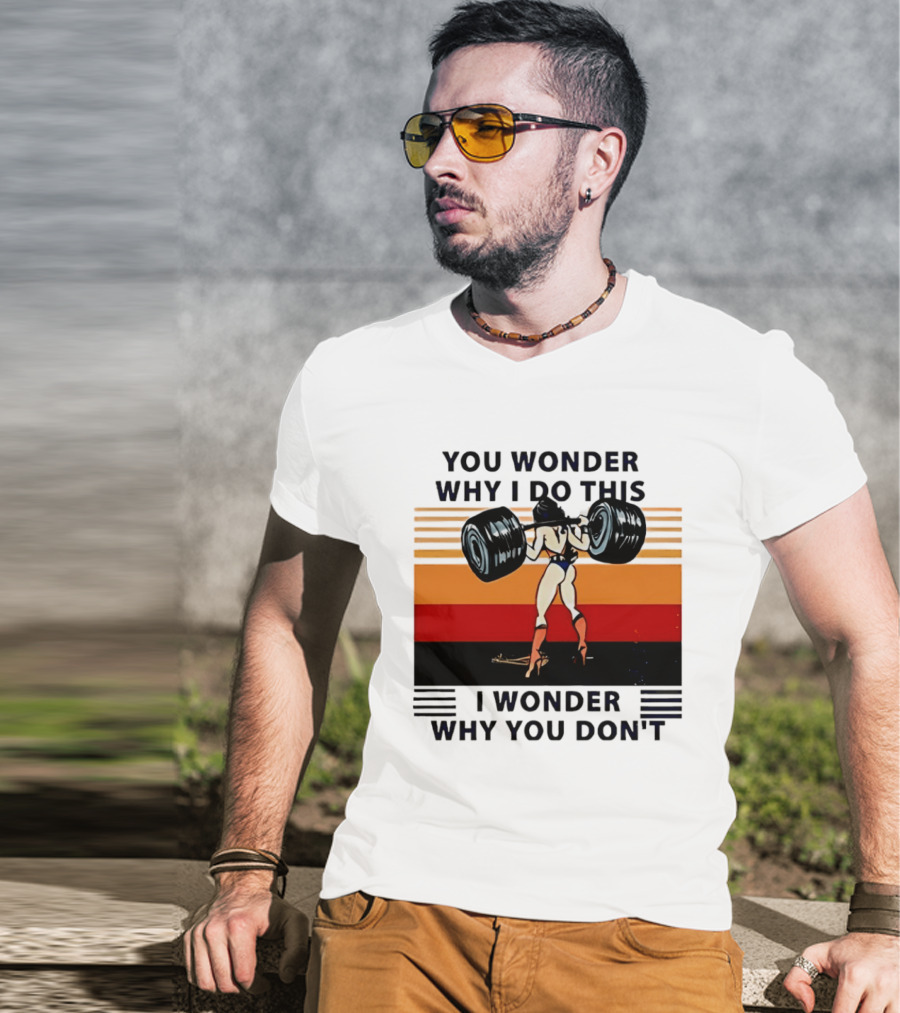 Wonder Woman You Wonder Why I Do This I Wonder Why You Don't Retro Lifting Strength T-Shirt