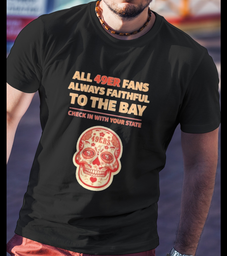 All 49ers Fans Always Faithful To The Bay Check In With Your State 49ers T-Shirt