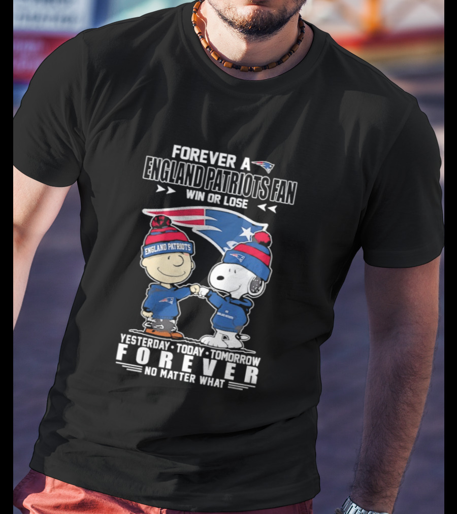 Forever A New England Patriots Fan Win Or Lose Yesterday Today Tomorrow No Matter What T-Shirt
