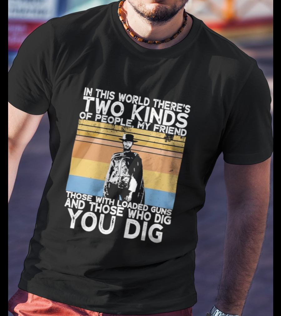 In This World There's Two Kinds Of People My Friend Those With Loaded Guns And Those Who Dig You Dig T-Shirt