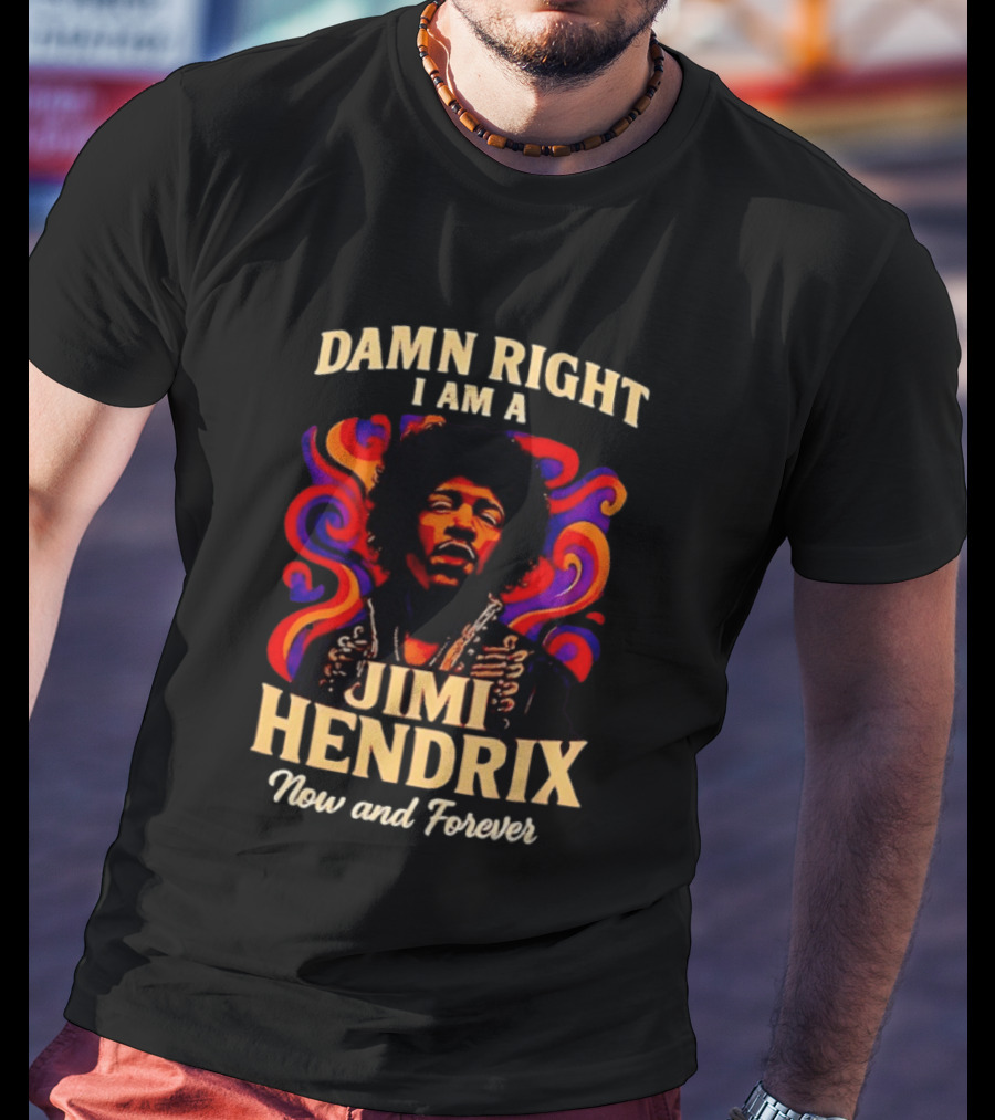 Damn Right I Am A Jimi Hendrix Now And Forever Psychedelic T-Shirt
