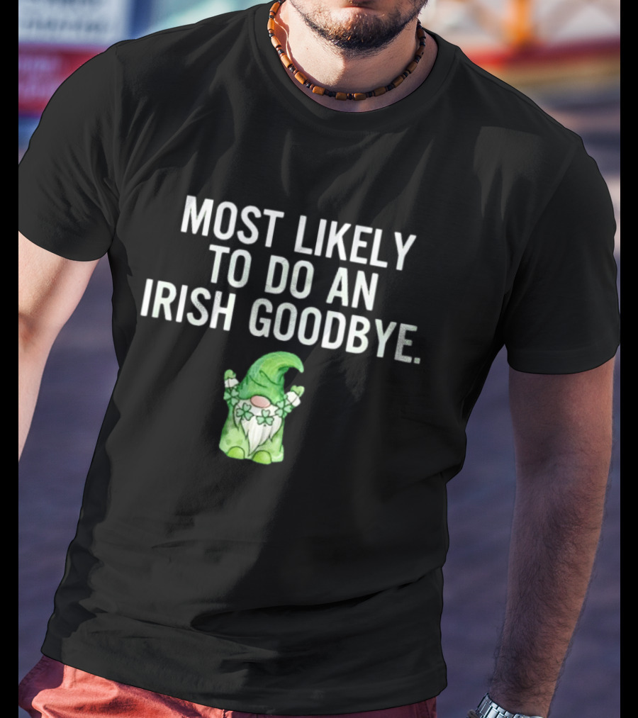Most Likely To Do An Irish Goodbye Gnome With Shamrocks And Hat T-Shirt