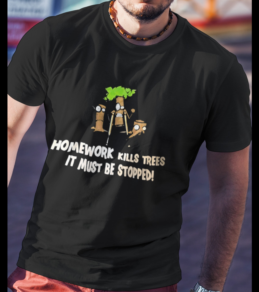 Homework Kills Trees It Must Be Stopped Save Our Planet T-Shirt