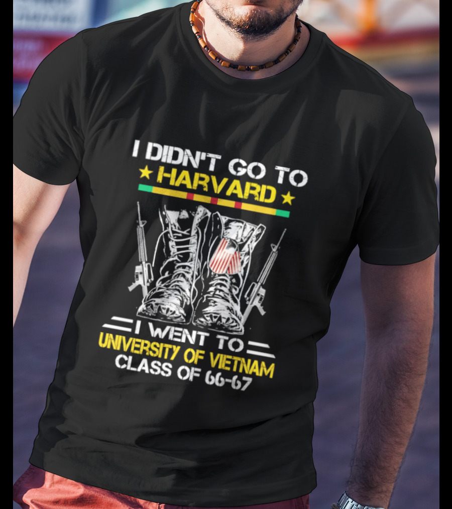 I Didn't Go To Harvard I Went To University Of Vietnam Class Of 66 67 Boots And Guns T-Shirt