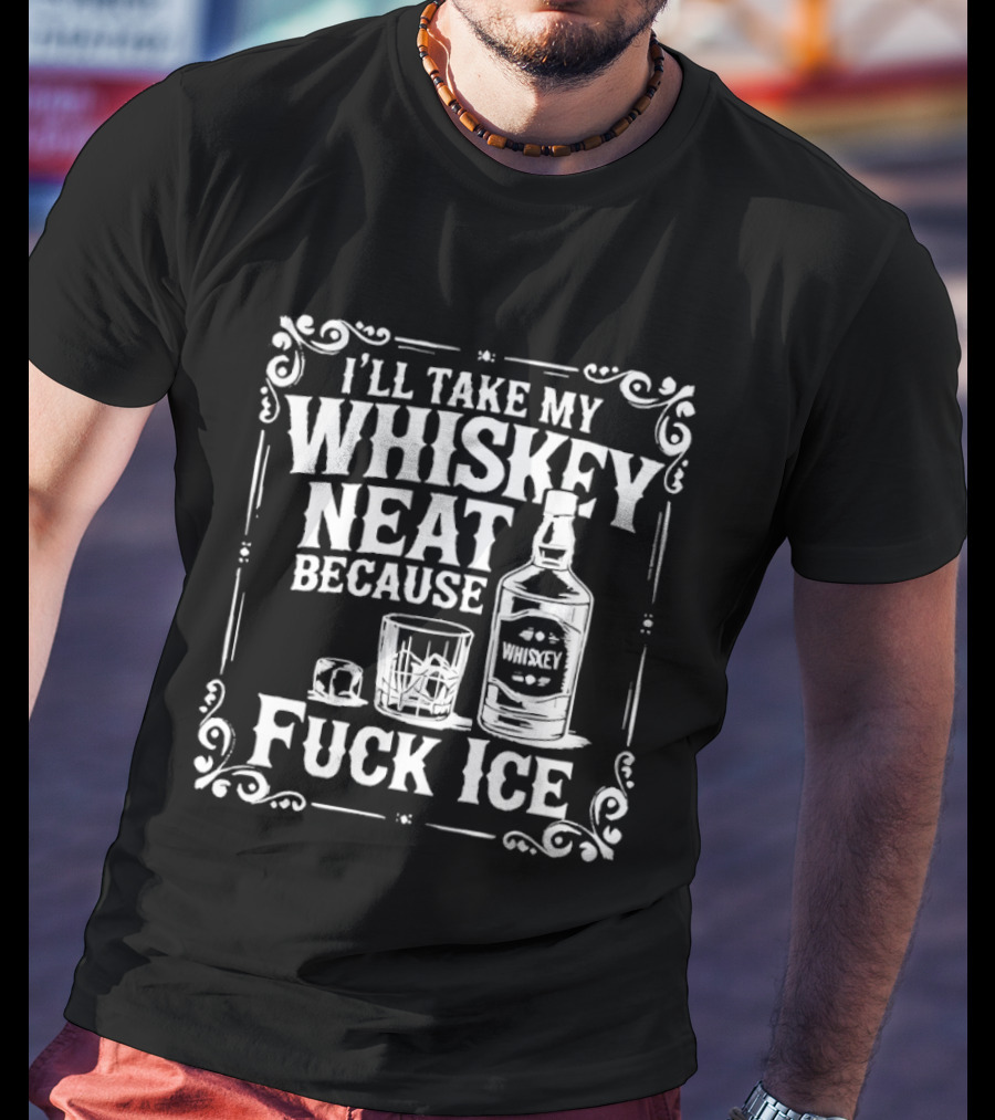 I'll Take My Whiskey Neat Because Fuck ICE Whiskey Bottle And Glass T-Shirt