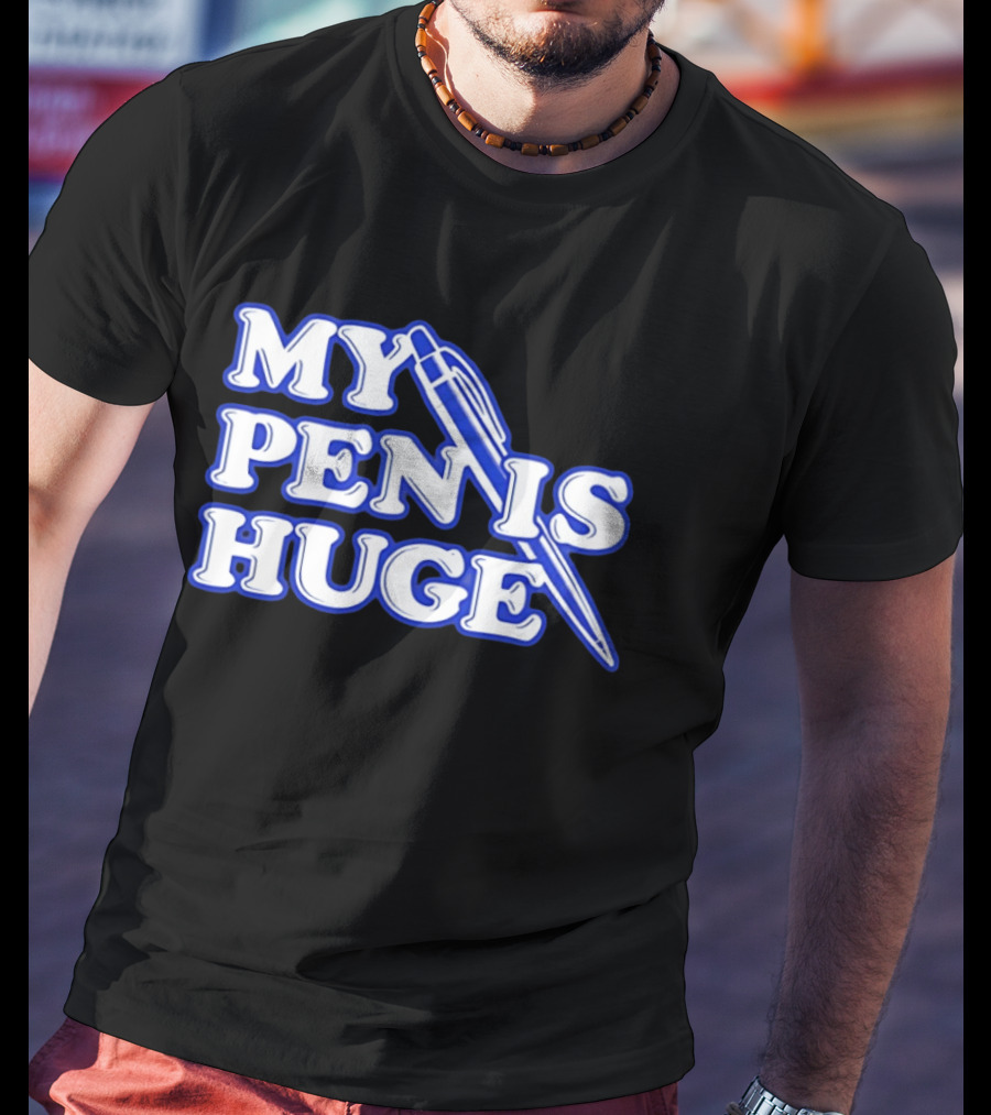 My Pen Is Huge T-Shirt