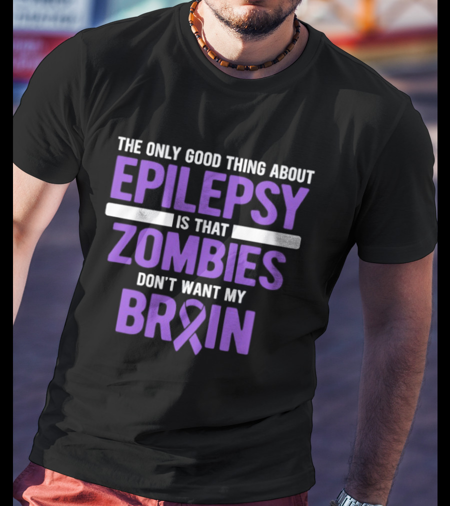 The Only Good Thing About Epilepsy Is That Zombies Don't Want My Brain T-Shirt