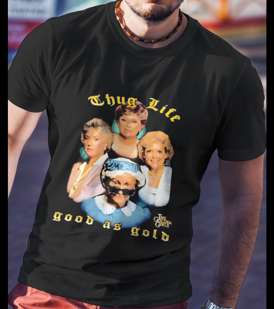 Thug Life The Golden Girls Good As Gold Retro Nostalgia T-Shirt