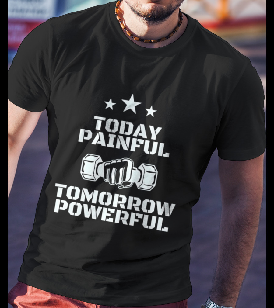 Today Painful Tomorrow Powerful Motivational Fitness Quote With Dumbbell Fist And Stars T-Shirt