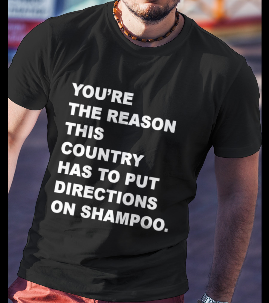 You're The Reason This Country Has To Put Directions On Shampoo T-Shirt