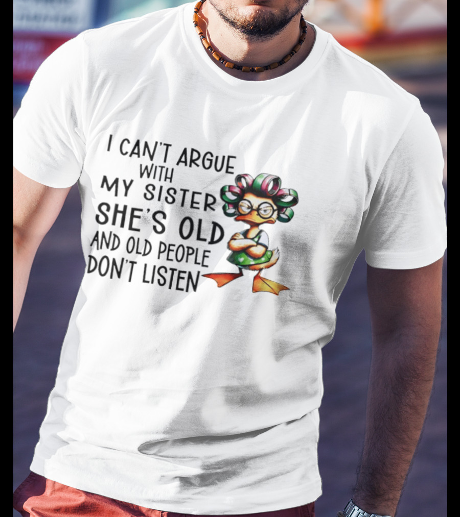 I Can't Argue With My Sister She's Old And Old People Don't Listen Duck T-Shirt