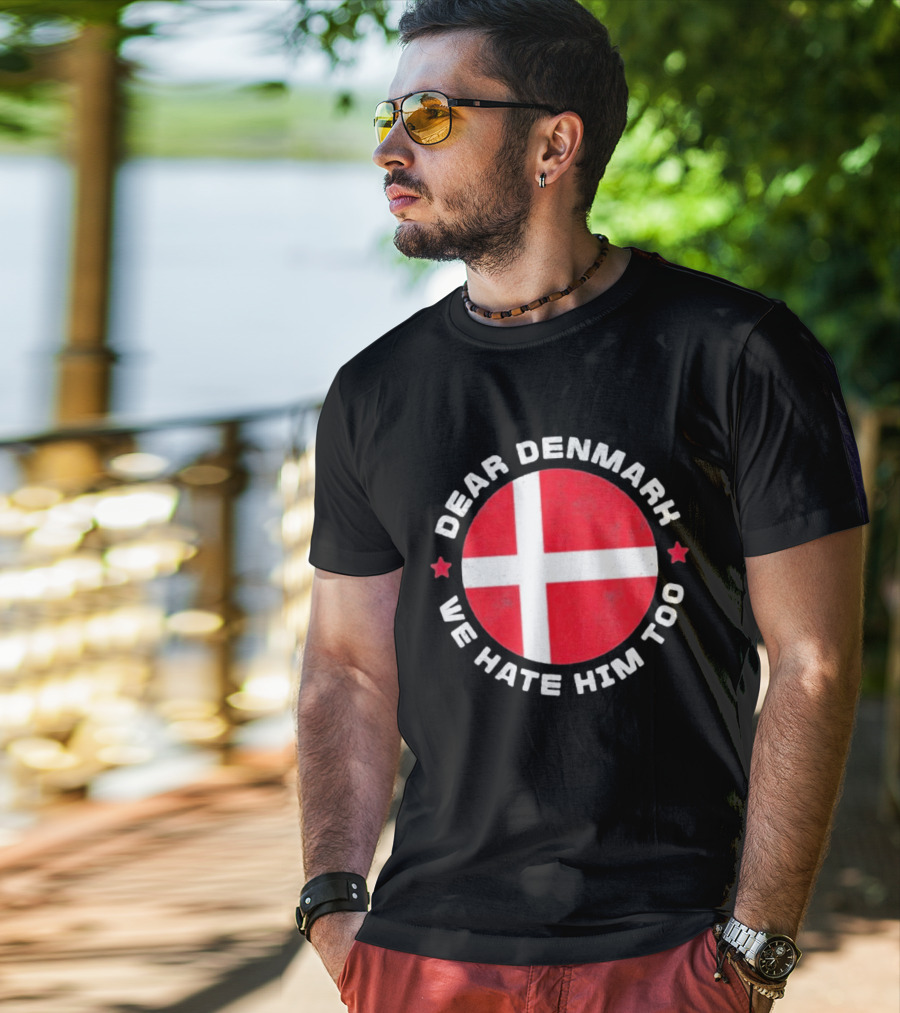 Dear Denmark We Hate Him Too Denmark Greenland Not For Sale Annex Greenland Anti Trump T-Shirt