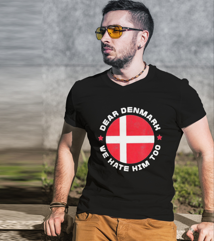 Dear Denmark We Hate Him Too Denmark Greenland Not For Sale Annex Greenland Anti Trump T-Shirt