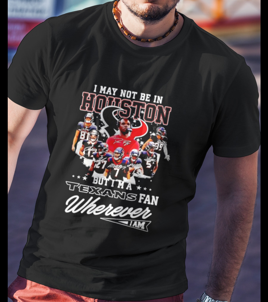I May Not Be In Houston But I'm A Texans Fan Wherever I Am T-Shirt