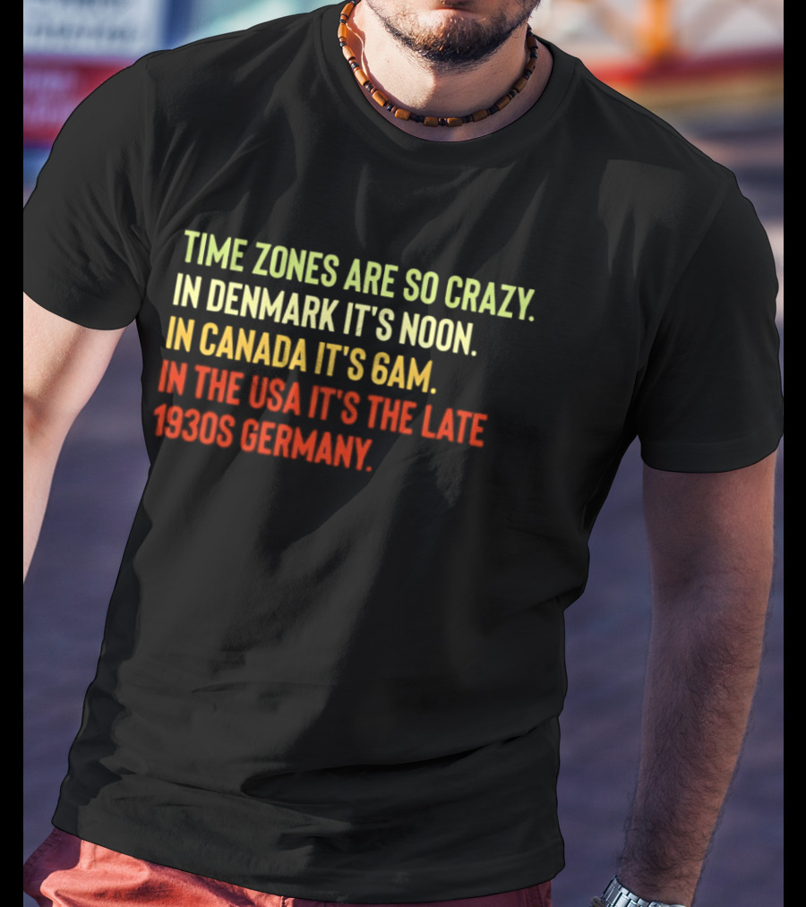 Time Zones Are So Crazy Denmark Noon Canada 6AM USA Late 1800s Germany T-Shirt
