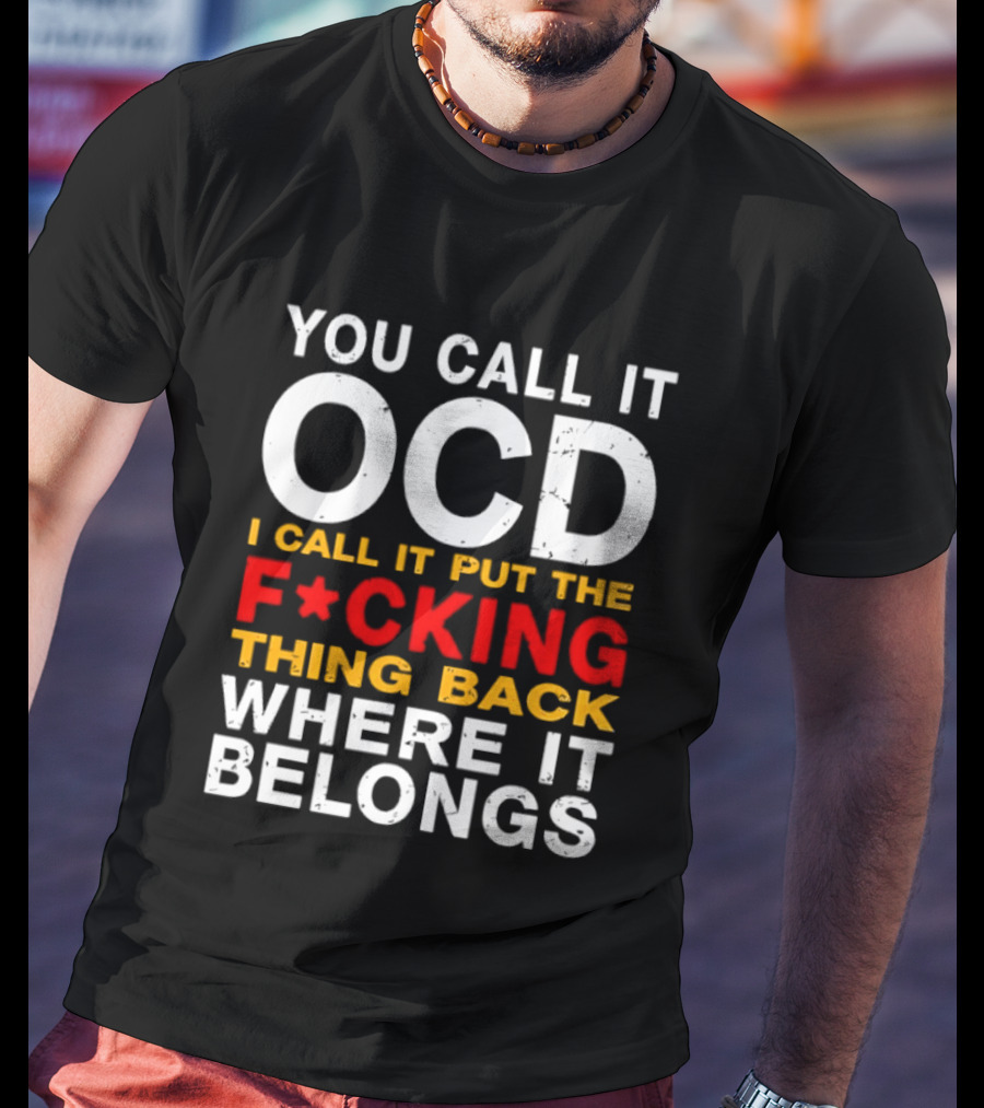 You Call It OCD I Call It Put The F*cking Thing Back Where It Belongs T-Shirt
