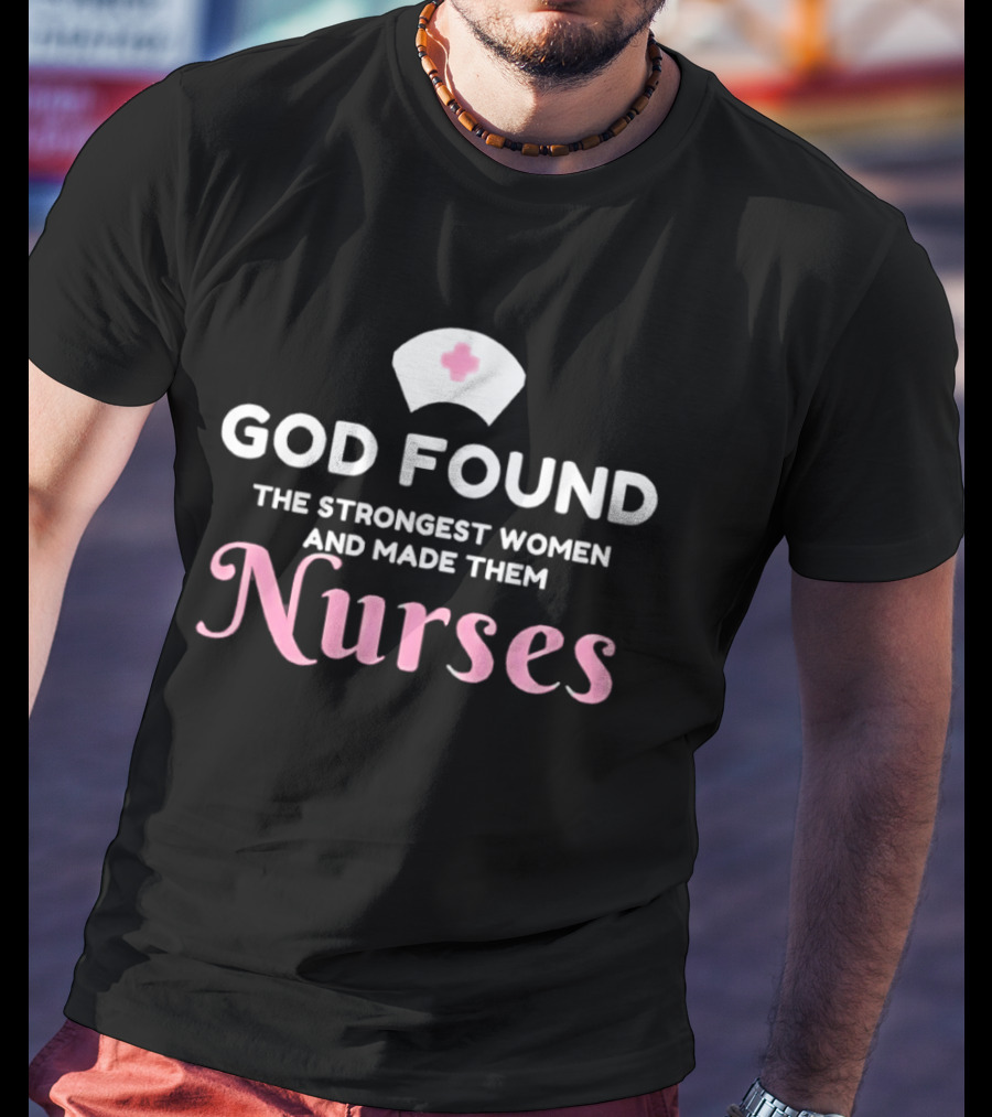 God Found The Strongest Women And Made Them Nurses Pink Nurse Hat T-Shirt
