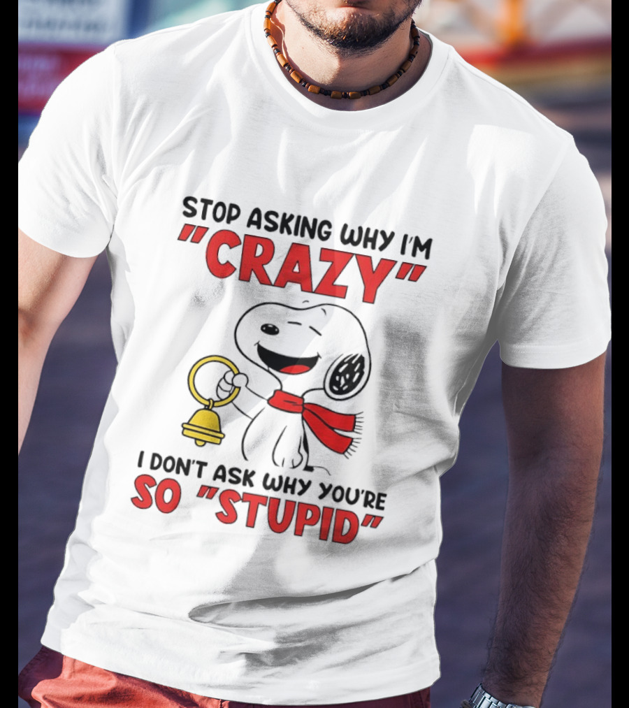 Snoopy Stop Asking Why I'm Crazy Bell I Don't Ask Why You're So Stupid T-Shirt