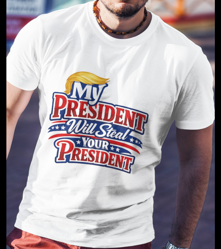 Trump My President Will Steal Your President T-Shirt