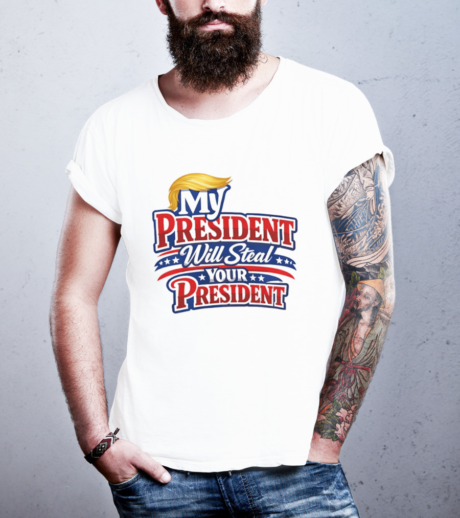 Trump My President Will Steal Your President T-Shirt
