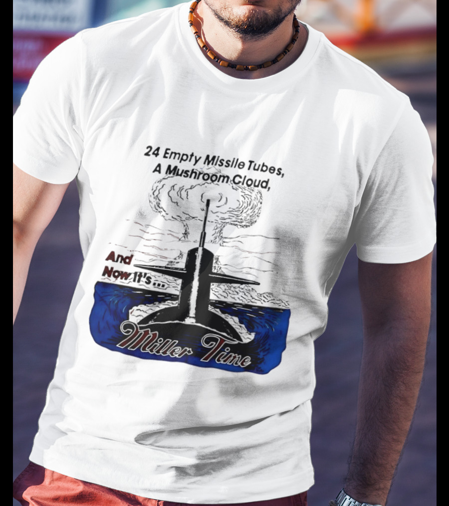 24 Empty Missile Tubes A Mushroom Cloud And Now It's Miller Time T-Shirt