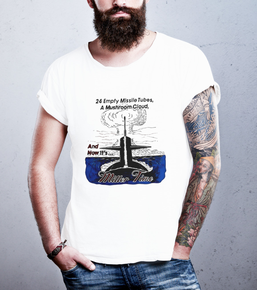 24 Empty Missile Tubes A Mushroom Cloud And Now It's Miller Time T-Shirt