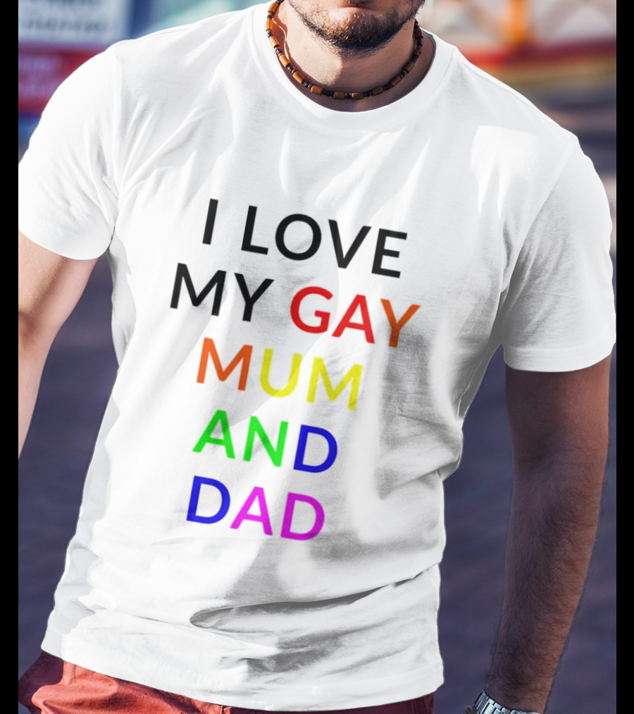 I Love My Gay Mum And Dad Rainbow Color Pride T-Shirt