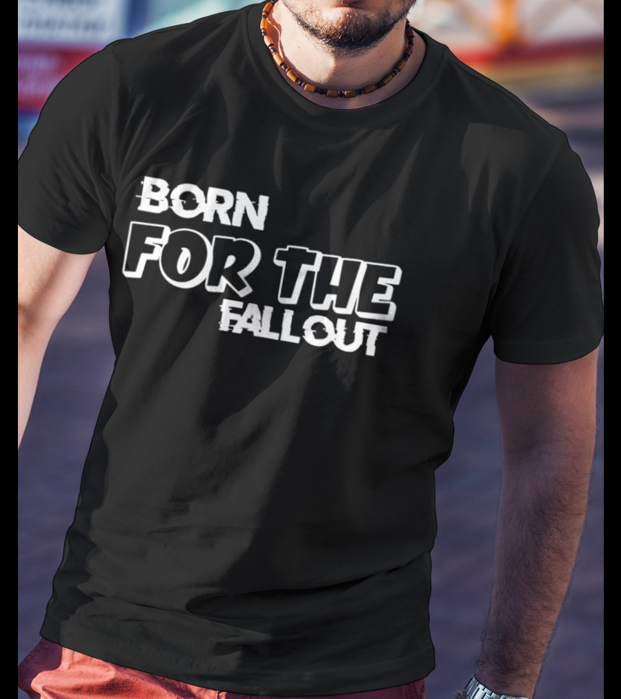 Born For The Fallout T-Shirt