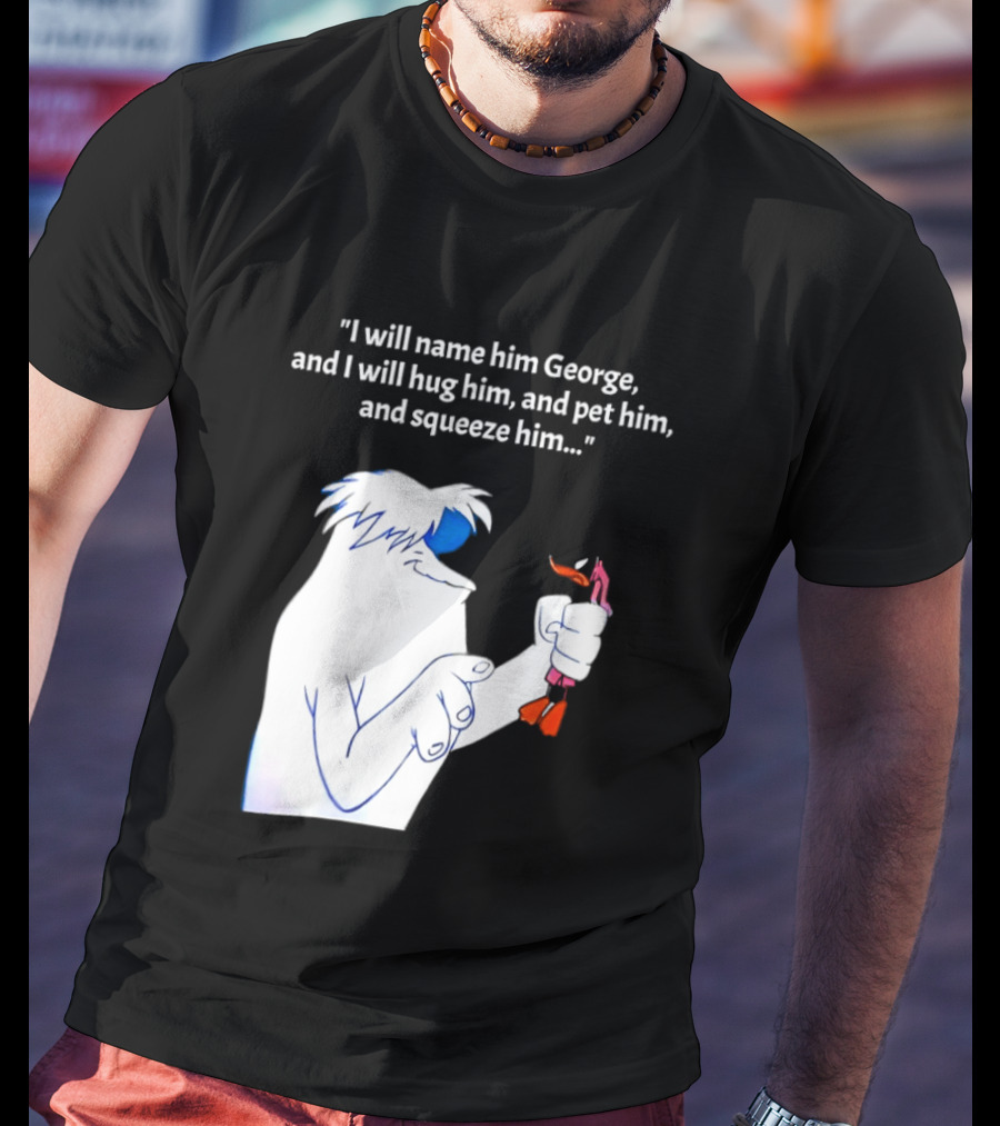 I Will Name Him George And I Will Hug Him And Squeeze Him Abominable Snowman T-Shirt