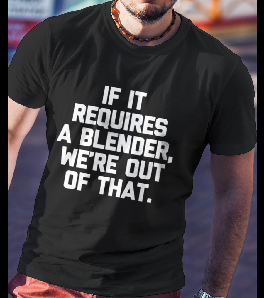If It Requires A Blender We're Out Of That Fun Kitchen Humor T-Shirt
