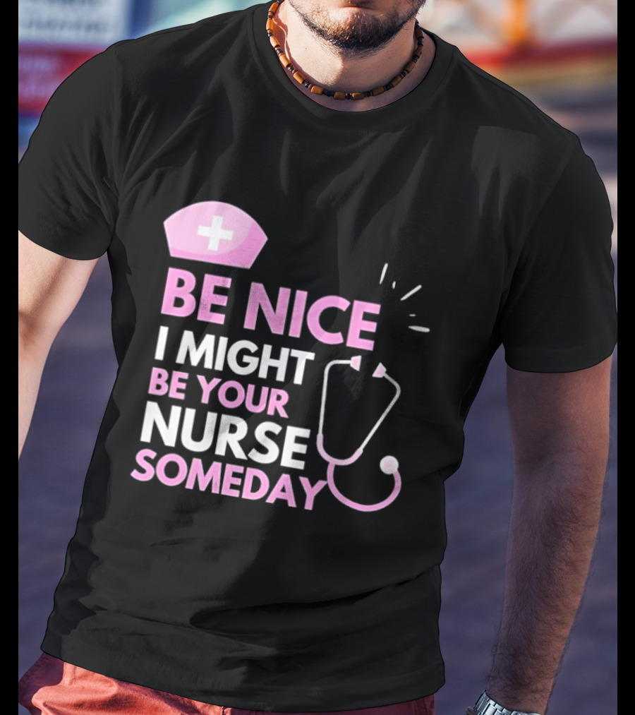Be Nice I Might Be Your Nurse Someday Stethoscope Nurse Hat T-Shirt