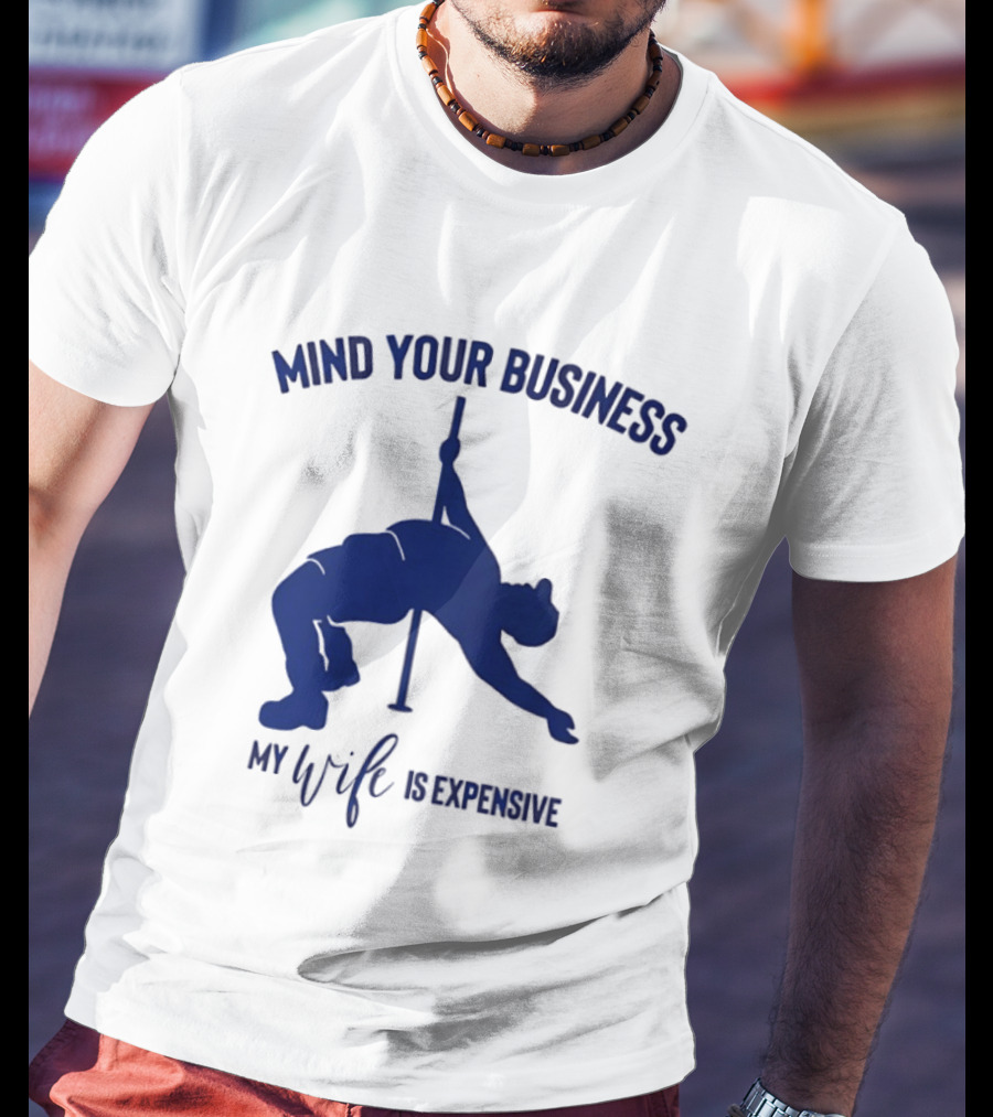 Mind Your Business My Wife Is Expensive Pole Dancer T-Shirt