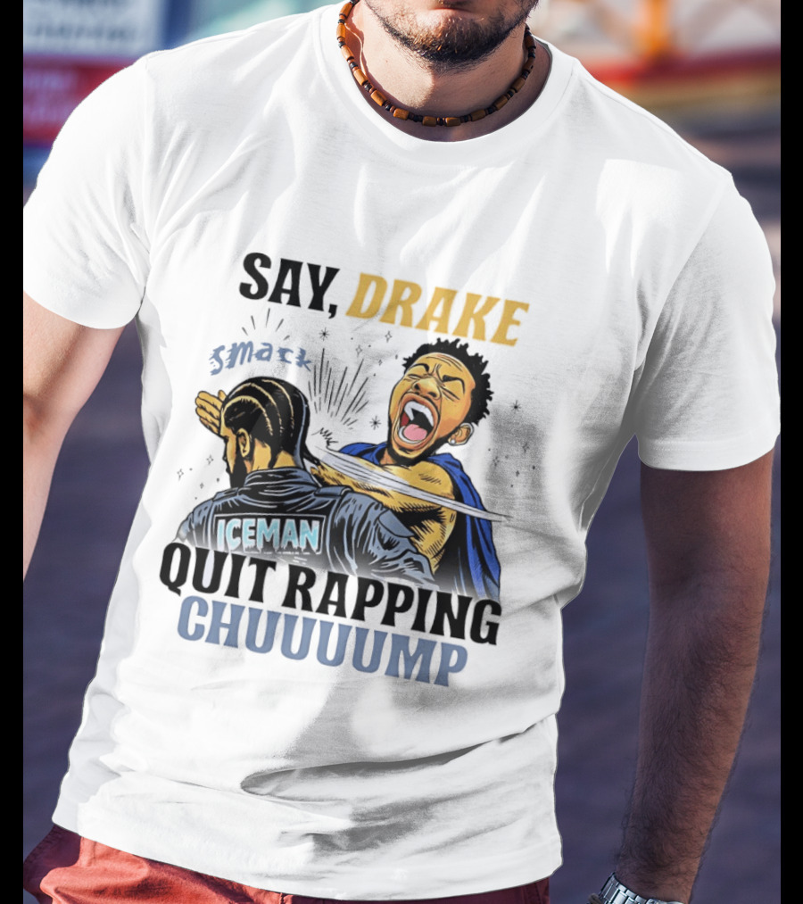 Say Drake Smack Iceman Quit Rapping Chuuuump T-Shirt