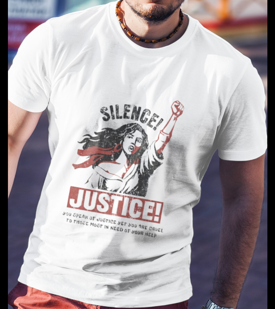 Silence Justice You Speak Of Justice Yet You Are Cruel To Those Most In Need Of Your Help T-Shirt