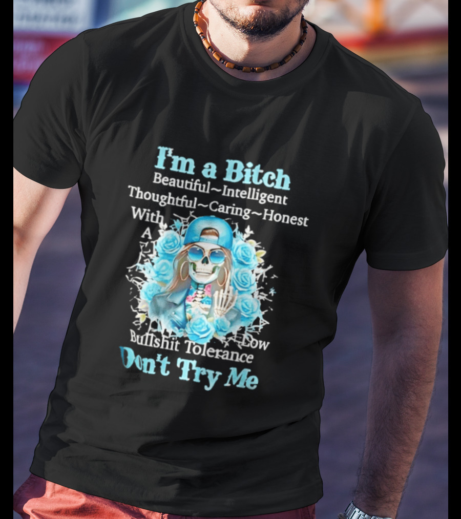 I'm A Bitch Beautiful Intelligent Thoughtful Caring Honest With Low Bullshit Tolerance Don't Try Me T-Shirt