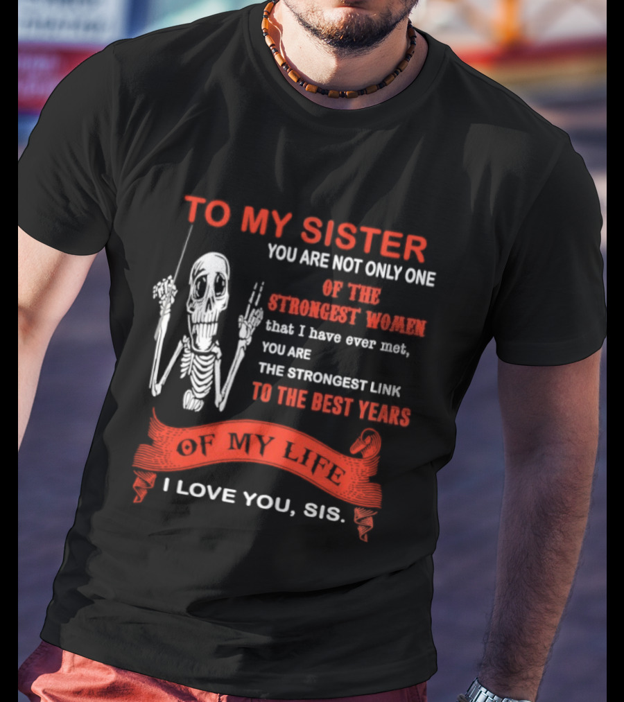 To My Sister You Are Not Only One Of The Strongest Women I Love You Sis Best Years T-Shirt
