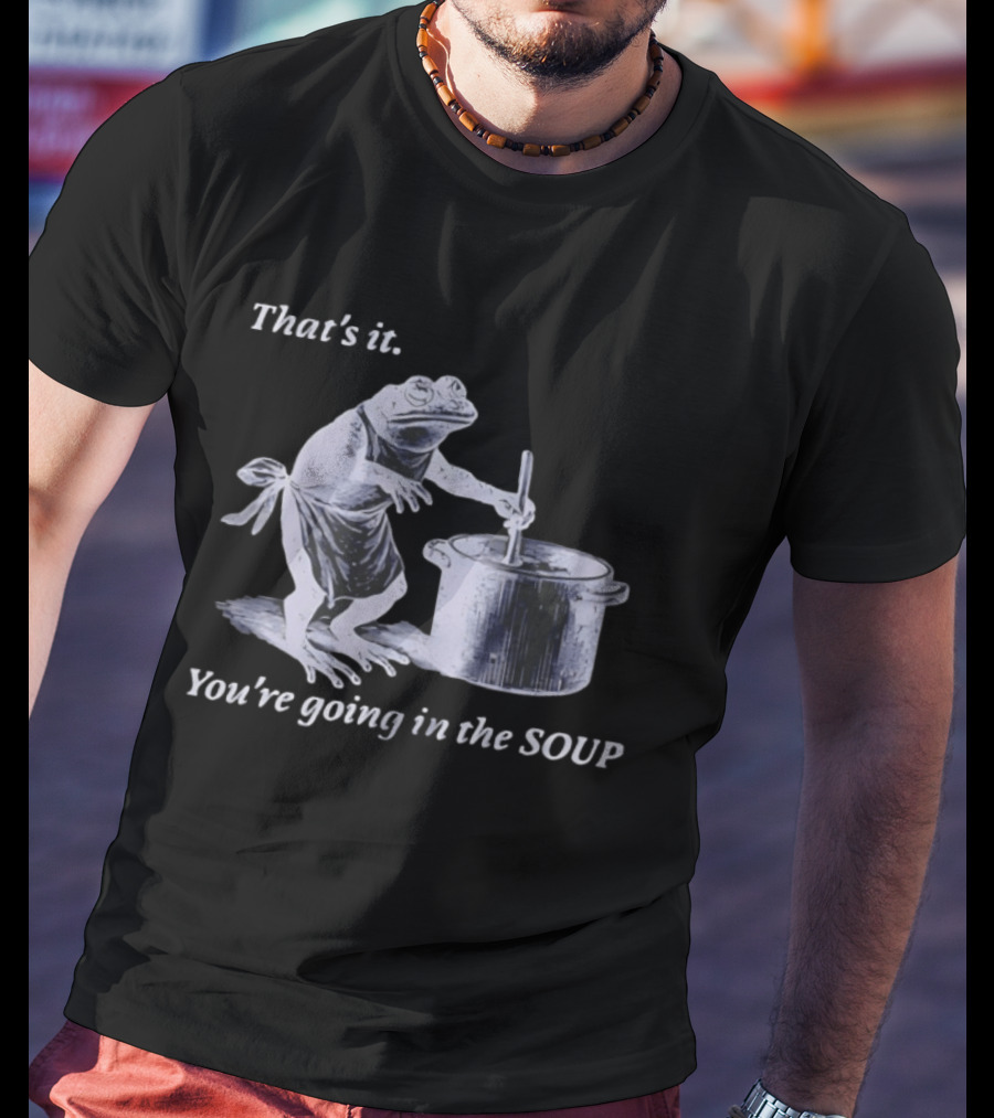 That's It You're Going In The Soup Frog Cooking Humor T-Shirt