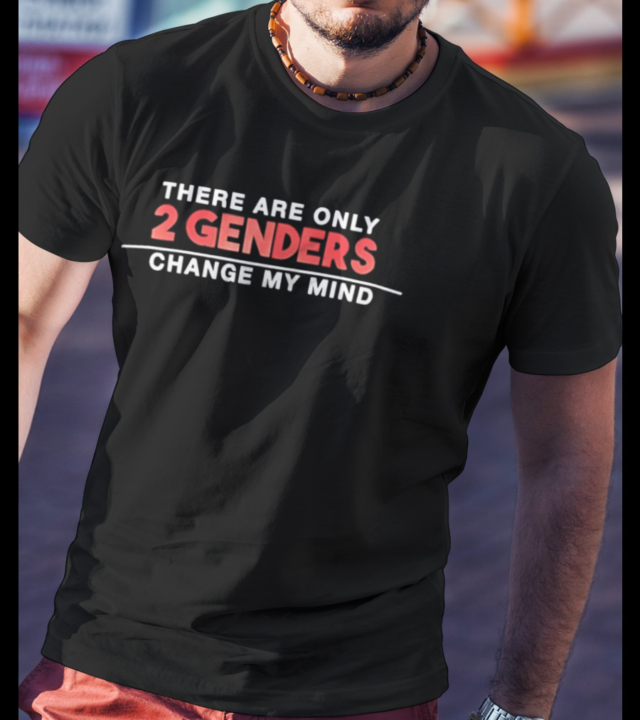 There Are Only 2 Genders Change My Mind T-Shirt